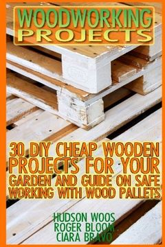 portada Woodworking Projects: 30 DIY Cheap Wooden Projects For Your Garden And Guide On Safe Working With Wood Pallets: (Household Hacks, DIY Projects, DIY Crafts,Wood Pallet Projects, Woodworking, Wood)