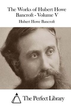 portada The Works of Hubert Howe Bancroft - Volume V (en Inglés)