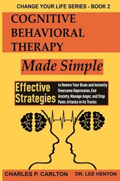 portada Cognitive Behavioral Therapy Made Simple: Effective Strategies to Rewire Your Brain and Instantly Overcome Depression, End Anxiety, Manage Anger and S (en Inglés)