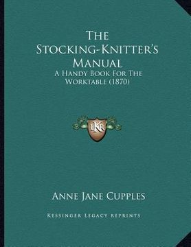 portada the stocking-knitter's manual: a handy book for the worktable (1870) (in English)