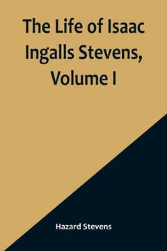 portada The Life of Isaac Ingalls Stevens, Volume I 