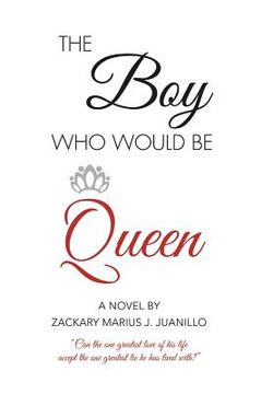 portada The Boy Who Would Be Queen: Can the One Greatest Love of His Life Accept the One Greatest Lie He Has Lived With? (en Inglés)