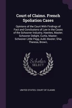 portada Court of Claims. French Spoliation Cases: Opinions of the Court With Findings of Fact and Conclusions of Law in the Cases of the Schooner Industry, Ha (in English)