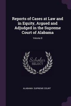portada Reports of Cases at Law and in Equity, Argued and Adjudged in the Supreme Court of Alabama; Volume 8