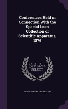 portada Conferences Held in Connection With the Special Loan Collection of Scientific Apparatus, 1876 (en Inglés)