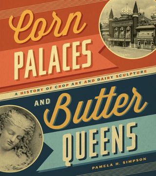portada Corn Palaces and Butter Queens: A History of Crop art and Dairy Sculpture (en Inglés)