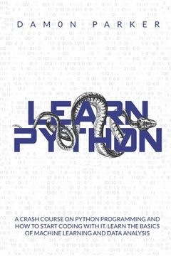 portada Learn Python: A Crash Course On Python Programming And How To Start Coding With It. Learn The Basics Of Machine Learning And Data An