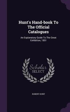 portada Hunt's Hand-book To The Official Catalogues: An Explanatory Guide To The Great Exhibition, 1851