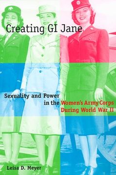 portada Creating g. I. Jane: Sexuality and Power in the Women's Army Corps During World war ii (in English)