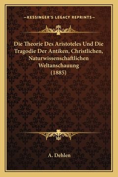portada Die Theorie Des Aristoteles Und Die Tragodie Der Antiken, Christlichen, Naturwissenschaftlichen Weltanschauung (1885) (en Alemán)