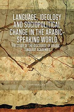 portada Language, Ideology and Sociopolitical Change in the Arabic-Speaking World: A Study of the Discourse of Arabic Language Academies