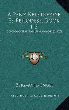 portada A Penz Keletkezese Es Fejlodese, Book 1-3: Sociologiai Tanulmanyok (1902) (en Húngaro)
