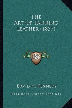 portada the art of tanning leather (1857) (in English)