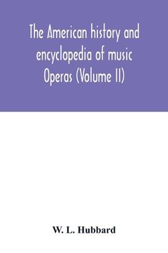 portada The American history and encyclopedia of music; Operas (Volume II) (in English)