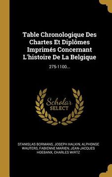 portada Table Chronologique Des Chartes Et Diplômes Imprimés Concernant L'histoire De La Belgique: 275-1100... (in French)