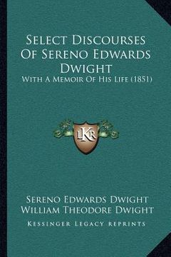 portada select discourses of sereno edwards dwight: with a memoir of his life (1851) (in English)