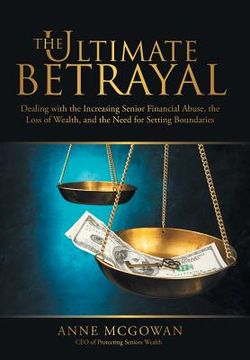 portada The Ultimate Betrayal: Dealing with the Increasing Senior Financial Abuse, the Loss of Wealth, and the Need for Setting Boundaries (in English)