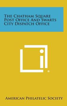 portada The Chatham Square Post Office and Swarts City Dispatch Office (en Inglés)