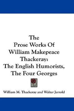portada the prose works of william makepeace thackeray: the english humorists, the four georges (en Inglés)