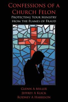 portada Confessions of a Church Felon: Protecting Your Ministry from the Flames of Fraud