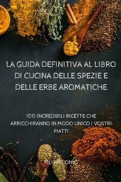 portada La Guida Definitiva Al Libro Di Cucina Delle Spezie E Delle Erbe Aromatiche (en Italiano)