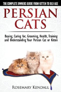 portada Persian Cats - The Complete Owners Guide from Kitten to Old Age. Buying, Caring For, Grooming, Health, Training and Understanding Your Persian Cat.