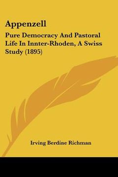 portada appenzell: pure democracy and pastoral life in innter-rhoden, a swiss study (1895) (en Inglés)