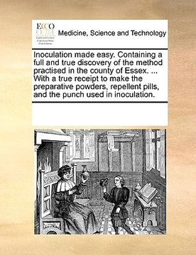 portada inoculation made easy. containing a full and true discovery of the method practised in the county of essex. ... with a true receipt to make the prepar