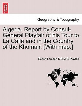 portada algeria. report by consul-general playfair of his tour to la calle and in the country of the khomair. [with map.] (in English)