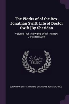portada The Works of of the Rev. Jonathan Swift: Life of Doctor Swift [By Sheridan: Volume 1 Of The Works Of Of The Rev. Jonathan Swift (en Inglés)