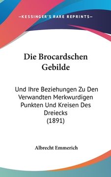 portada Die Brocardschen Gebilde: Und Ihre Beziehungen Zu Den Verwandten Merkwurdigen Punkten Und Kreisen Des Dreiecks (1891) (in German)