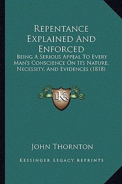 portada repentance explained and enforced: being a serious appeal to every man's conscience on its nature, necessity, and evidences (1818) (in English)