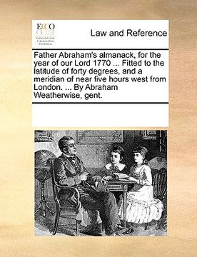 portada father abraham's almanack, for the year of our lord 1770 ... fitted to the latitude of forty degrees, and a meridian of near five hours west from lond (en Inglés)