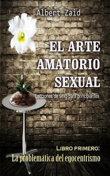 portada El Arte Amatorio Sexual Lecciones de sexo para principiantes: Libro primero: La problemática del egocentrismo