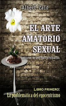 portada El Arte Amatorio Sexual Lecciones de sexo para principiantes: Libro primero: La problemática del egocentrismo (in Spanish)