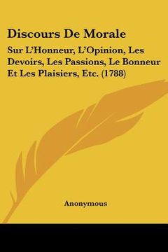 portada Discours De Morale: Sur L'Honneur, L'Opinion, Les Devoirs, Les Passions, Le Bonneur Et Les Plaisiers, Etc. (1788) (en Francés)