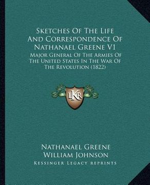 portada sketches of the life and correspondence of nathanael greene v1: major general of the armies of the united states in the war of the revolution (1822) (en Inglés)