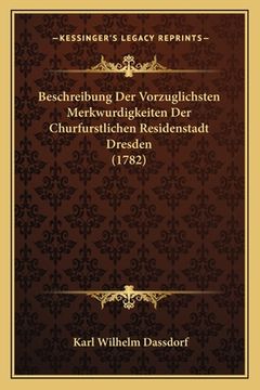 portada Beschreibung Der Vorzuglichsten Merkwurdigkeiten Der Churfurstlichen Residenstadt Dresden (1782) (en Alemán)