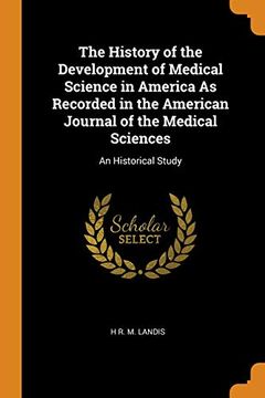 portada The History of the Development of Medical Science in America as Recorded in the American Journal of the Medical Sciences: An Historical Study 