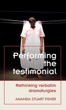 portada Performing the Testimonial: Rethinking Verbatim Dramaturgies (Theatre: Theory – Practice – Performance) (in English)