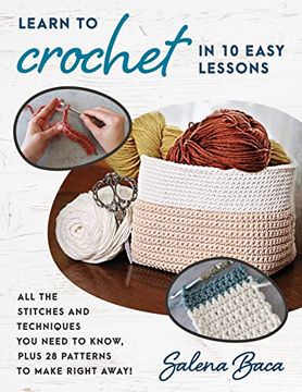 portada Learn to Crochet in 10 Easy Lessons: All the Stitches and Techniques you Need to Know, Plus 28 Patterns to Make Right Away! 