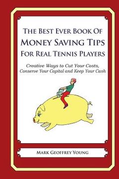portada The Best Ever Book of Money Saving Tips for Real Tennis Players: Creative Ways to Cut Your Costs, Conserve Your Capital And Keep Your Cash (en Inglés)