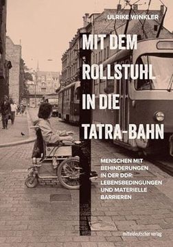 portada Mit dem Rollstuhl in die Tatra-Bahn: Menschen mit Behinderungen in der Ddr: Lebensbedingungen und Materielle Barrieren (en Alemán)