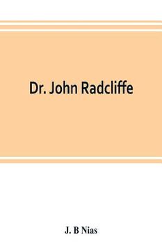 portada Dr. John Radcliffe: a sketch of his life with an account of his fellows and foundations (en Inglés)