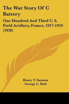 portada the war story of c battery: one hundred and third u. s. field artillery, france, 1917-1919 (1920)