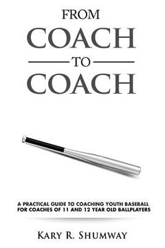 portada From Coach to Coach: A Practical Guide to Coaching Youth Baseball for Coaches of 11 and 12-year-old Ballplayers (en Inglés)