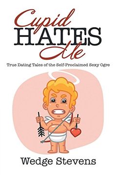 portada Cupid Hates me: True Dating Tales of the Self-Proclaimed Sexy Ogre (en Inglés)