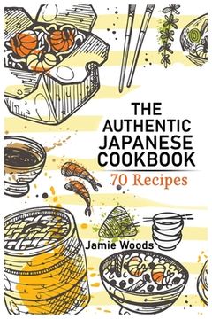 portada The Authentic Japanese Cookbook: 70 Classic and Modern Recipes Made Easy Take at home Traditional and Modern Dishes Made Simple for Contemporary Taste (en Inglés)
