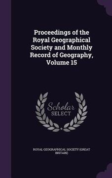 portada Proceedings of the Royal Geographical Society and Monthly Record of Geography, Volume 15 (en Inglés)