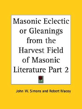 portada masonic eclectic or gleanings from the harvest field of masonic literature part 2 (en Inglés)